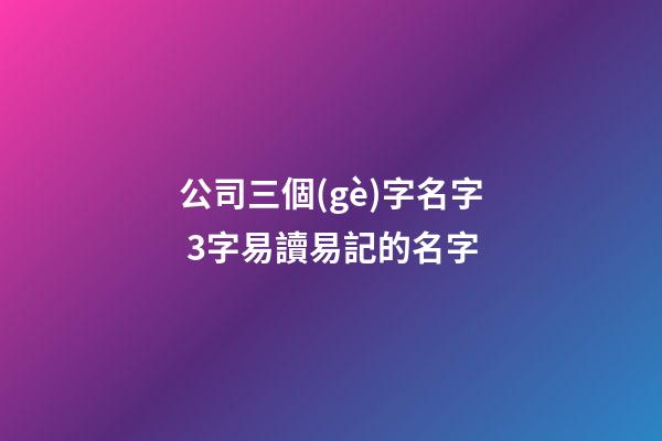 公司三個(gè)字名字 3字易讀易記的名字-第1張-公司起名-玄機(jī)派